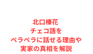 北口榛花 チェコ語をペラペラに話せる理由や実家の真相を解説