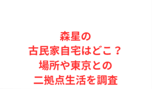 森星の古民家自宅はどこ？場所や東京との二拠点生活を調査