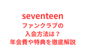 seventeen ファンクラブ入会方法は？特典や年会費を解説