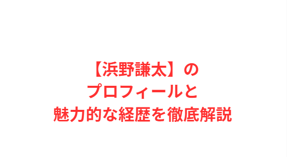 【浜野謙太】のプロフィールと魅力的な経歴を徹底解説