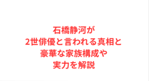 石橋静河が2世俳優と言われる真相と豪華な家族構成や実力を解説
