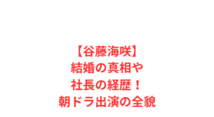 【谷藤海咲】結婚の真相や社長の経歴！朝ドラ出演の全貌