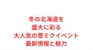冬の北海道を盛大に彩る大人気の雪ミクイベント最新情報と魅力