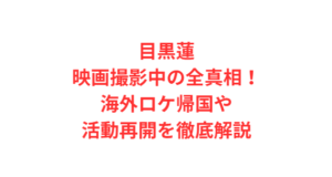 目黒蓮映画撮影中の全真相！海外ロケ帰国や活動再開を徹底解説