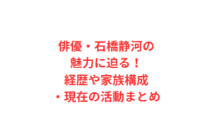 俳優・石橋静河の魅力に迫る!経歴や家族構成・現在の活動まとめ
