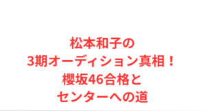 松本和子の3期オーディション真相!櫻坂46合格とセンターへの道