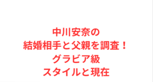 中川安奈の結婚相手と父親を調査!グラビア級スタイルと現在