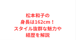 松本和子の身長は162cm！スタイル抜群な魅力や経歴を解説
