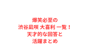 爆笑必至の渋谷凪咲 大喜利 一覧!天才的な回答と活躍まとめ