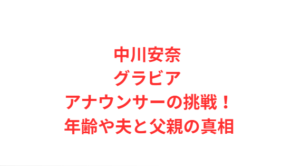 中川安奈 グラビア アナウンサーの挑戦!年齢や夫と父親の真相