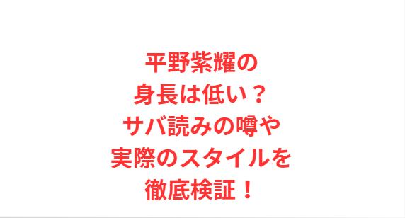 平野紫耀の身長は低い？サバ読みの噂や実際のスタイルを徹底検証！