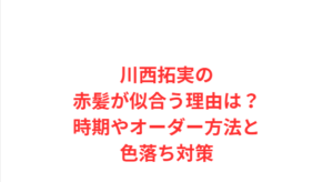 川西拓実の赤髪が似合う理由は？時期やオーダー方法と色落ち対策