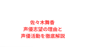 佐々木舞香 声優志望の理由と声優活動を徹底解説