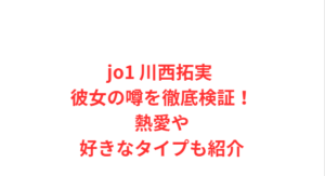 jo1 川西拓実 彼女の噂を徹底検証!熱愛や好きなタイプも紹介