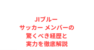 JIブルー サッカー メンバーの驚くべき経歴と実力を徹底解説
