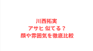 川西拓実 アサヒ 似てる？顔や雰囲気を徹底比較