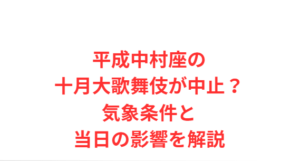 平成中村座の十月大歌舞伎が中止？気象条件と当日の影響を解説