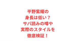 平野紫耀の身長は低い?サバ読みの噂や実際のスタイルを徹底検証!