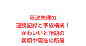藤波朱理の連勝記録と家族構成！かわいいと話題の素顔や現在の所属