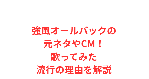 強風オールバックの元ネタやCM！歌ってみた流行の理由を解説