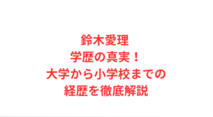 鈴木愛理 学歴の真実!大学から小学校までの経歴を徹底解説