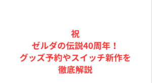 祝ゼルダの伝説40周年!グッズ予約やスイッチ新作を徹底解説