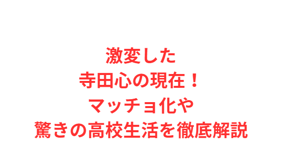 激変した寺田心の現在！マッチョ化や驚きの高校生活を徹底解説