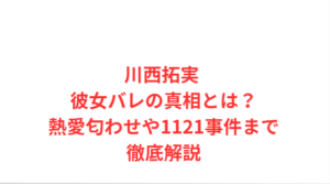 川西拓実 彼女バレの真相とは?熱愛匂わせや1121事件まで徹底解説