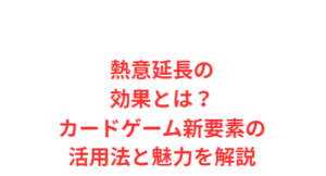 熱意延長の効果とは?カードゲーム新要素の活用法と魅力を解説