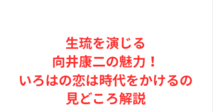 生琉を演じる向井康二の魅力!いろはの恋は時代をかけるの見どころ解説