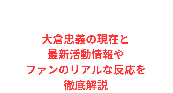 大倉忠義の現在と最新活動情報やファンのリアルな反応を徹底解説