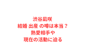 渋谷凪咲 結婚 出産 の噂は本当?熱愛相手や現在の活動に迫る