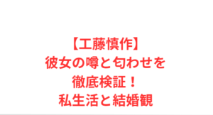 【工藤慎作】彼女の噂と匂わせを徹底検証！私生活と結婚観