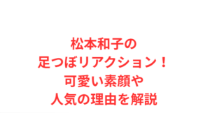 松本和子の足つぼリアクション！可愛い素顔や人気の理由を解説