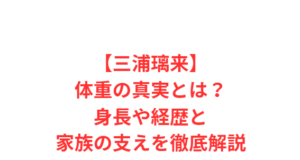 【三浦璃来】体重の真実とは?身長や経歴と家族の支えを徹底解説