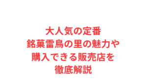 大人気の定番銘菓雷鳥の里の魅力や購入できる販売店を徹底解説