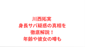 川西拓実 身長サバ疑惑の真相を徹底解説!年齢や彼女の噂も