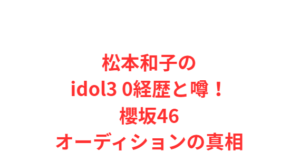 松本和子のidol3 0経歴と噂!櫻坂46オーディションの真相