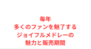 毎年多くのファンを魅了するジョイフルメドレーの魅力と販売期間