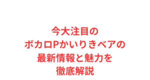 今大注目のボカロPかいりきベアの最新情報と魅力を徹底解説