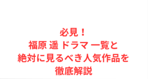 必見!福原 遥 ドラマ 一覧と絶対に見るべき人気作品を徹底解説