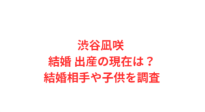 渋谷凪咲 結婚 出産の現在は？結婚相手や子供を調査